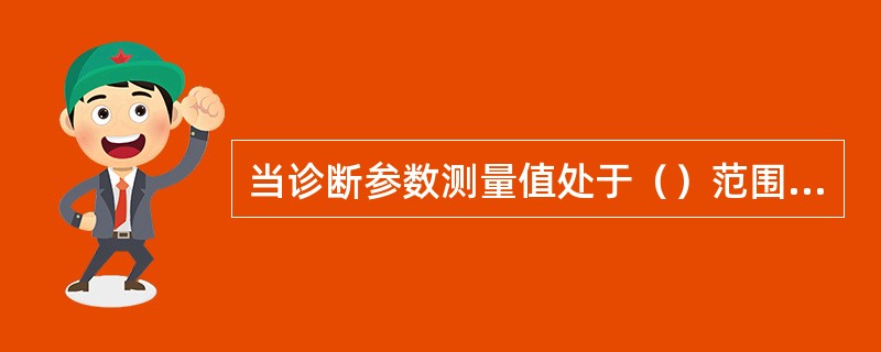 当诊断参数测量值处于（）范围内时，表明诊断对象技术状况良好，无需维修便可继续运行