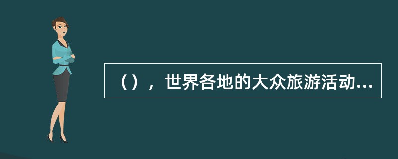 （），世界各地的大众旅游活动迅速掀起。