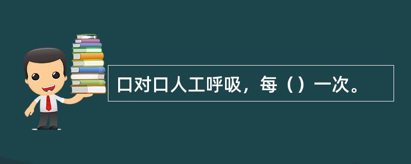 口对口人工呼吸，每（）一次。