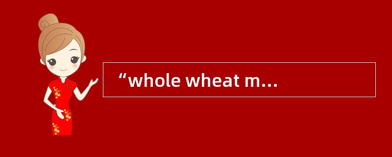 “whole wheat milk”的中文意思是全麦粉。