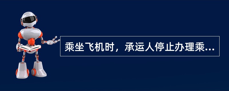 乘坐飞机时，承运人停止办理乘机手续的时间，为航班离站时间前（）分钟