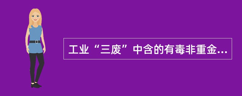 工业“三废”中含的有毒非重金属元素有（）等。