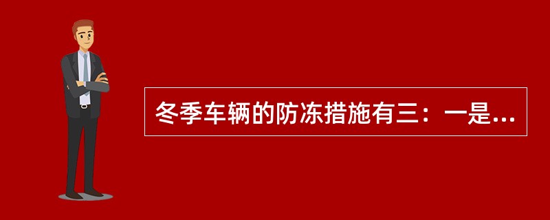 冬季车辆的防冻措施有三：一是给车辆保温，二是加防冻液，三是（）。