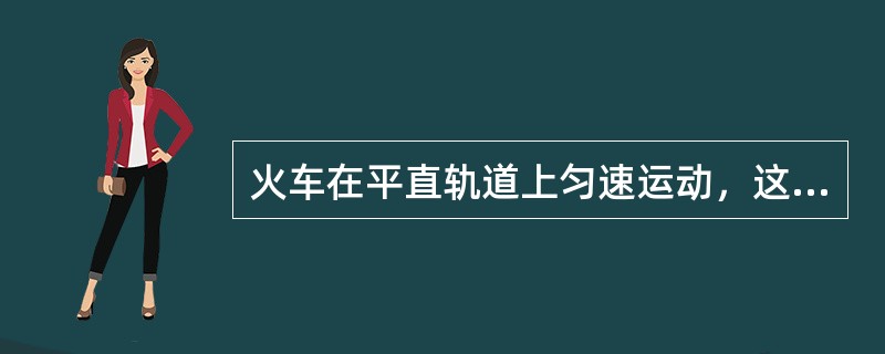 火车在平直轨道上匀速运动，这是由于火车（）。