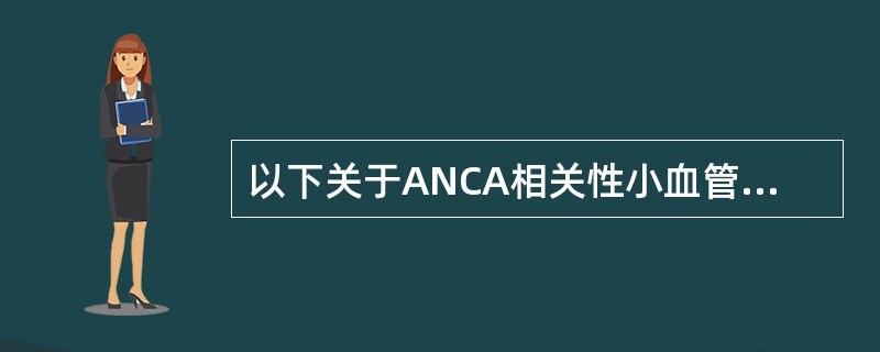 以下关于ANCA相关性小血管炎的说法不正确的是？（）