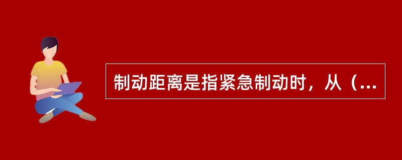 制动距离是指紧急制动时，从（）起到完全停车为止，汽车所驶过的距离.