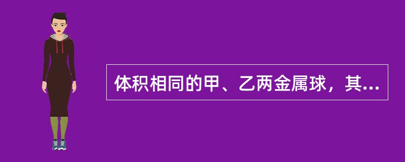 体积相同的甲、乙两金属球，其密度之比为3：l，则它们的质量之比为（）。