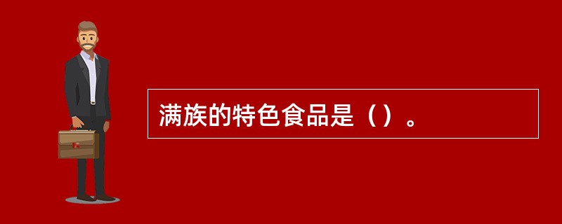 满族的特色食品是（）。