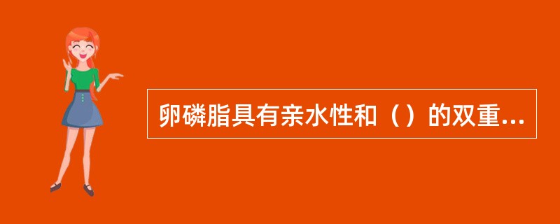 卵磷脂具有亲水性和（）的双重性质。