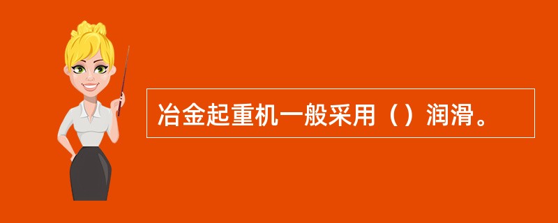 冶金起重机一般采用（）润滑。