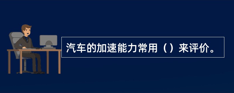 汽车的加速能力常用（）来评价。