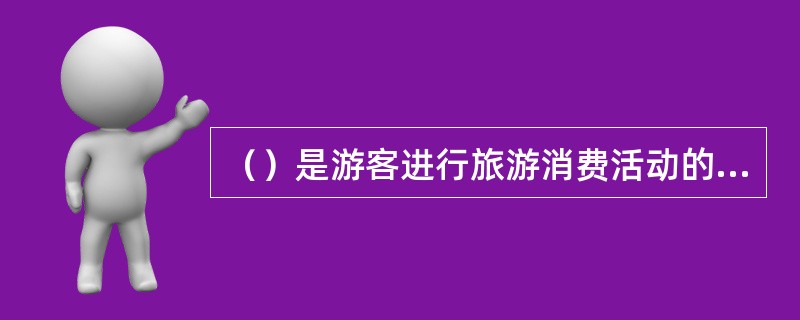 （）是游客进行旅游消费活动的基本动力，也是个性中最积极、最活跃的因素。