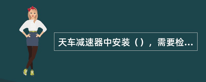 天车减速器中安装（），需要检查啮合情况。