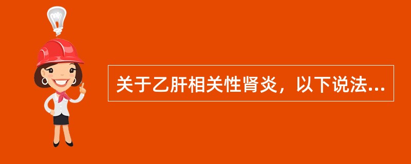 关于乙肝相关性肾炎，以下说法正确的是（）。