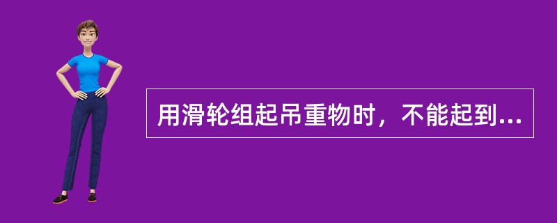 用滑轮组起吊重物时，不能起到省力作用的是（）。