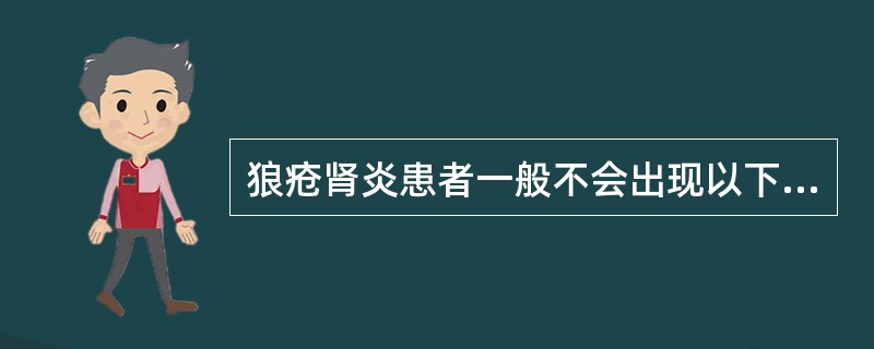 狼疮肾炎患者一般不会出现以下哪一种临床表现或实验室检查结果（）。