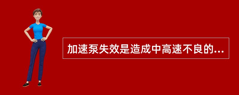 加速泵失效是造成中高速不良的原因之一。（）