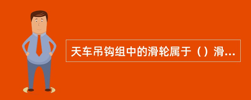 天车吊钩组中的滑轮属于（）滑轮。