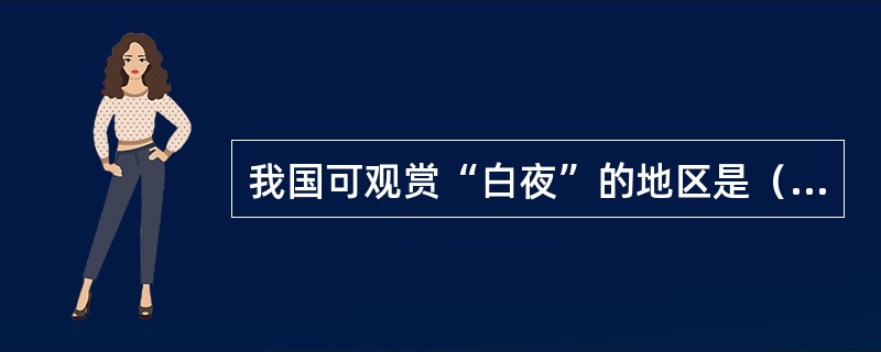 我国可观赏“白夜”的地区是（）。