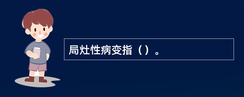 局灶性病变指（）。