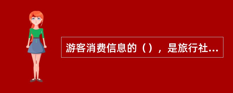 游客消费信息的（），是旅行社开发旅游产品、不断改进导游服务工作、提高旅游服务质量