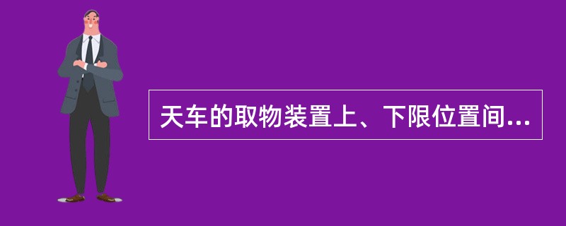 天车的取物装置上、下限位置间的距离，称为（）。