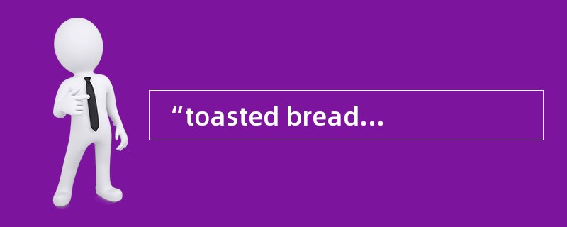 “toasted bread”的意思是（）。