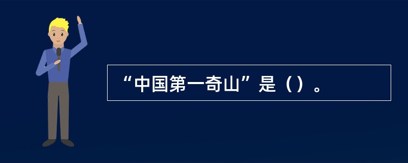 “中国第一奇山”是（）。