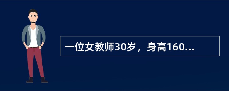 一位女教师30岁，身高160厘米，如果其每日需要热量为10000千焦，则其每日需