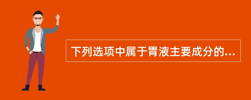 下列选项中属于胃液主要成分的是（）。