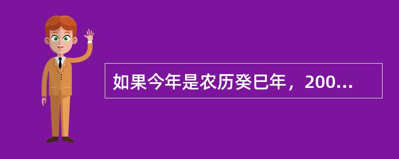 如果今年是农历癸巳年，2000年元旦出生的小孩属相是（）。