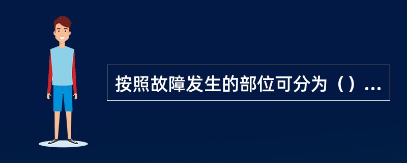 按照故障发生的部位可分为（）和（）两种。