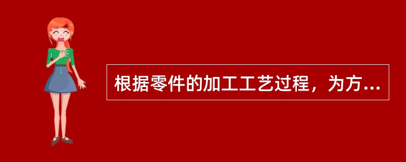 根据零件的加工工艺过程，为方便装夹定位和测量而确定的基准，称为（）基准。