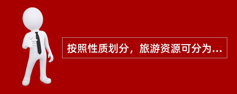 按照性质划分，旅游资源可分为（）。