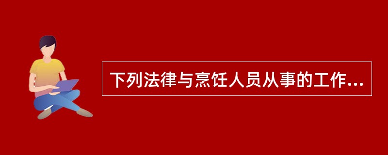 下列法律与烹饪人员从事的工作没有密切关系的是（）。