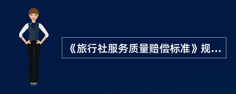 《旅行社服务质量赔偿标准》规定，由于不可抗力等不可归责于旅行社的客观原因或旅游者