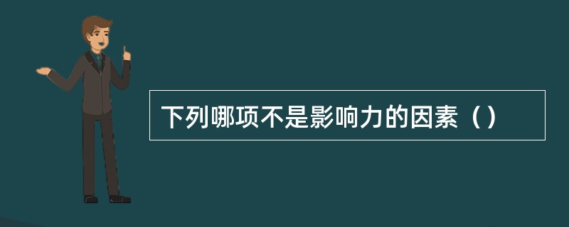 下列哪项不是影响力的因素（）