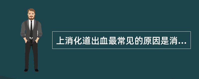 上消化道出血最常见的原因是消化性溃疡、食管胃底静脉曲张破裂、急性胃黏膜损害和胃癌
