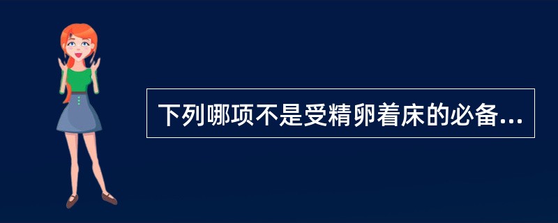 下列哪项不是受精卵着床的必备条件（）