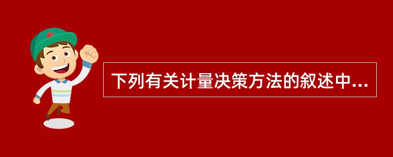 下列有关计量决策方法的叙述中，正确的有（）