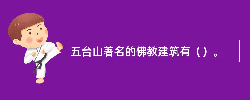 五台山著名的佛教建筑有（）。