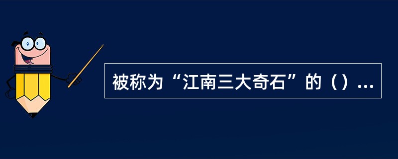 被称为“江南三大奇石”的（），都是假山中的佼佼者。