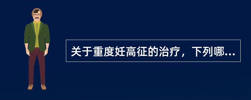 关于重度妊高征的治疗，下列哪项不适宜（）