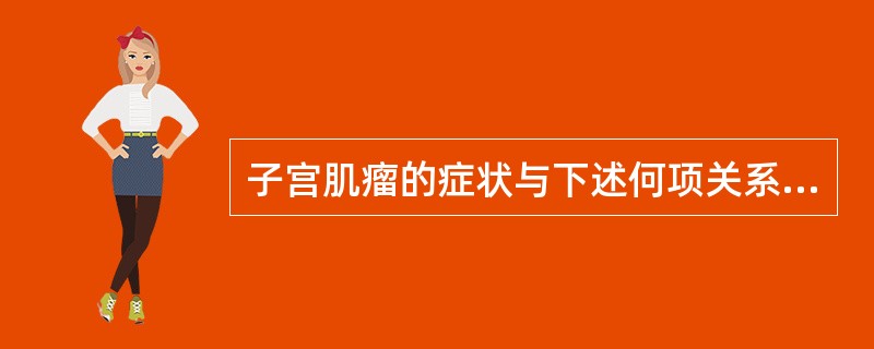 子宫肌瘤的症状与下述何项关系密切（）