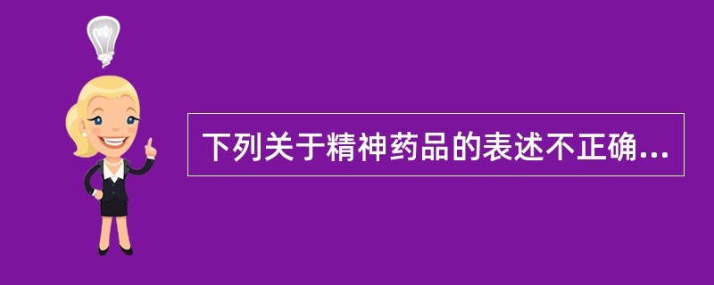 下列关于精神药品的表述不正确的是（）