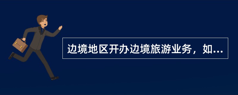 边境地区开办边境旅游业务，如涉及同我已开展边境旅游的国家或地区，由（）会同外交部