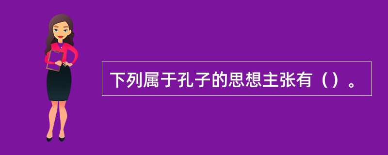 下列属于孔子的思想主张有（）。