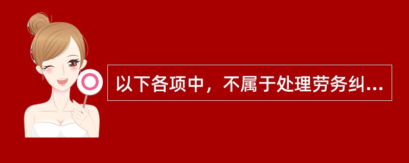 以下各项中，不属于处理劳务纠纷的法律法规依据的是（）。