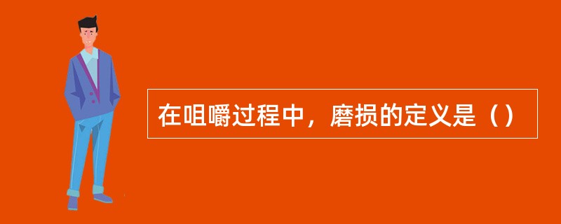 在咀嚼过程中，磨损的定义是（）