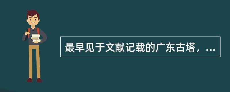 最早见于文献记载的广东古塔，是南北朝期间建于连州、广州、曲江等地的佛塔。